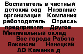 Воспитатель в частный детский сад › Название организации ­ Компания-работодатель › Отрасль предприятия ­ Другое › Минимальный оклад ­ 25 000 - Все города Работа » Вакансии   . Ненецкий АО,Каменка д.